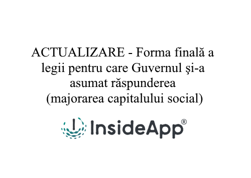 ACTUALIZARE - Forma finală a legii pentru care Guvernul şi-a asumat răspunderea (majorarea capitalului social)